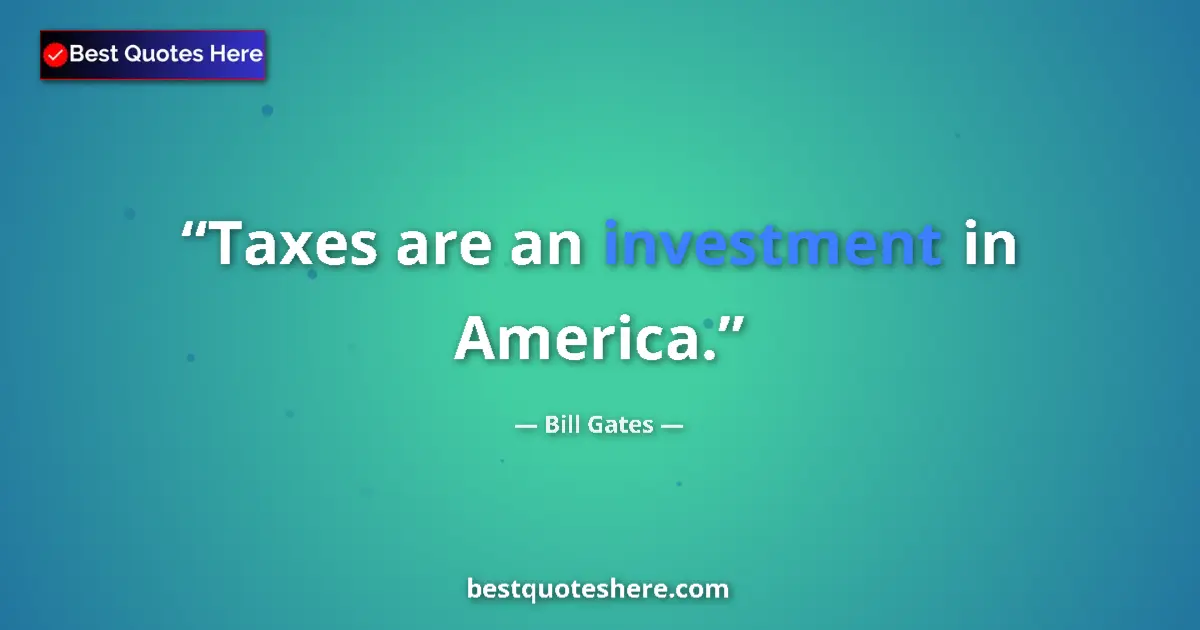 Quote by Bill Gates: Taxes are an investment in America....