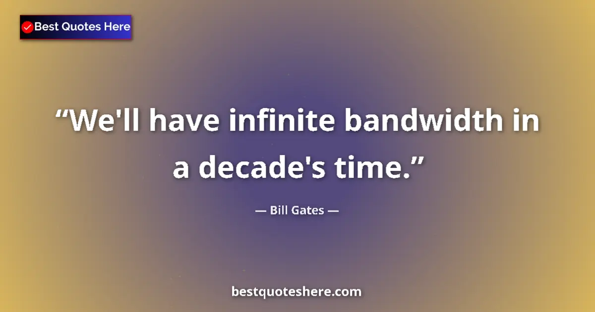 Quote by Bill Gates: We'll have infinite bandwidth in a decade's time....