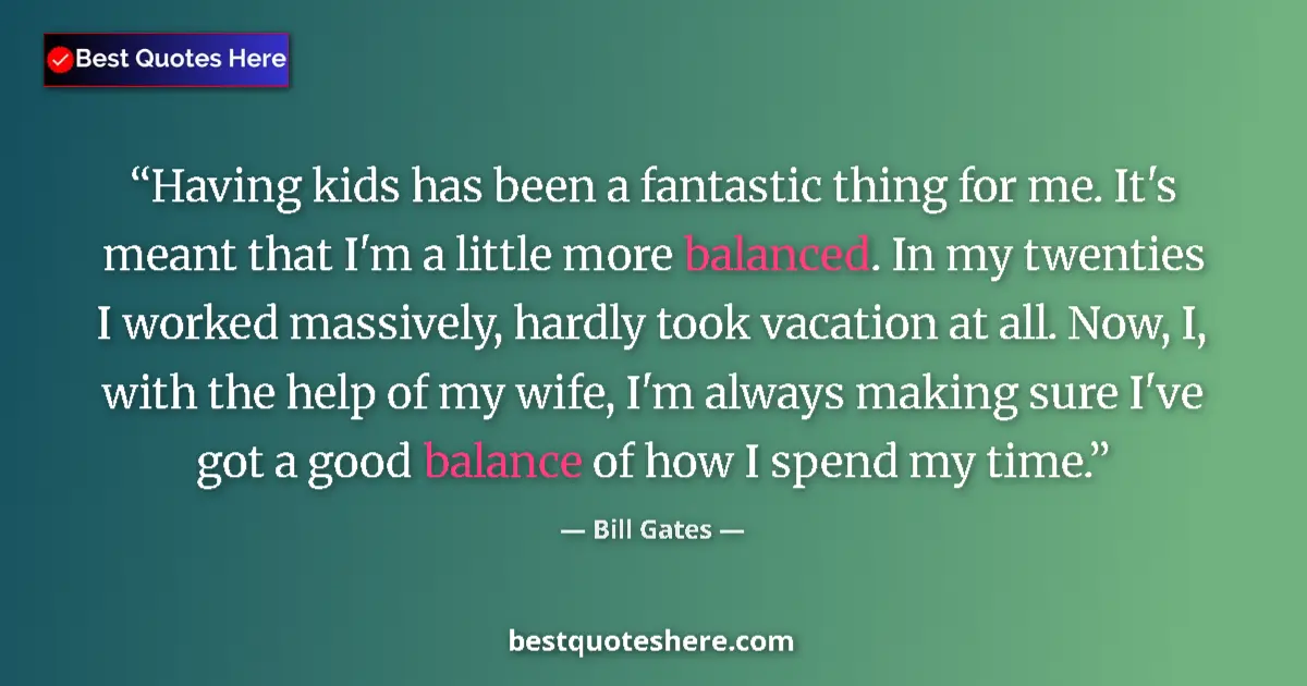 Quote by Bill Gates: Having kids has been a fantastic thing for me. It's meant that I'm a little more balanced. In my twe...