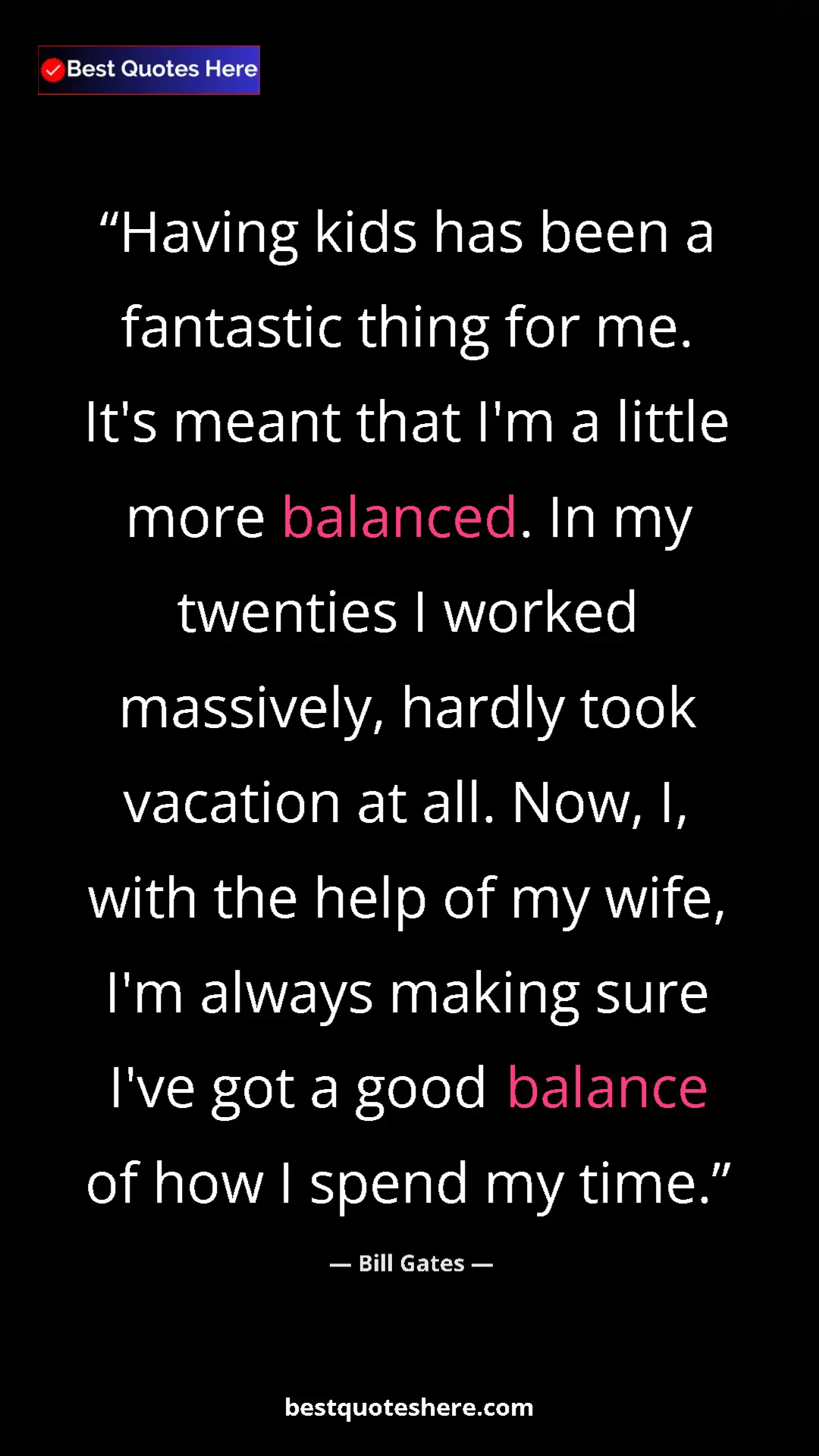 Bill Gates Quote Card: "Having kids has been a fantastic thing for me. It's meant..." Pinterest quote poster by Bill Gates: "Having kids has been a fantastic thing for me. It's meant..."
