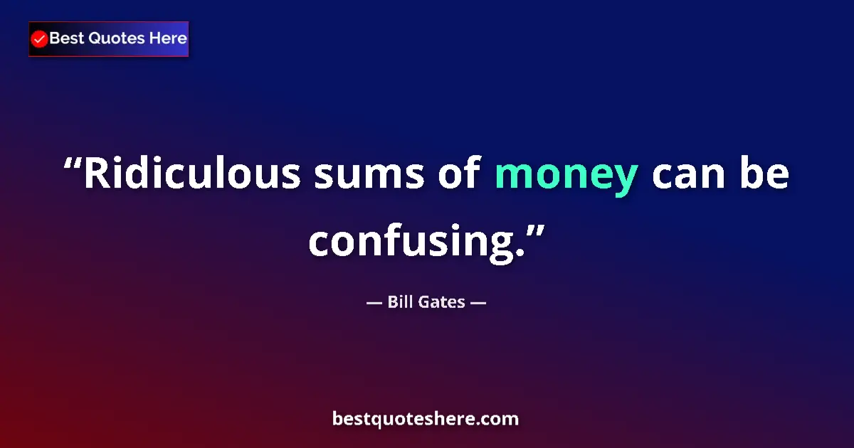Quote by Bill Gates: Ridiculous sums of money can be confusing.