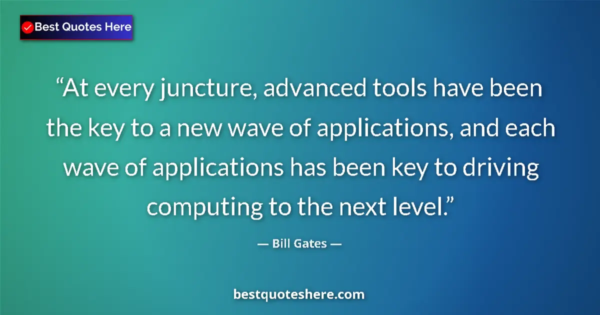 Quote by Bill Gates: At every juncture, advanced tools have been the ke