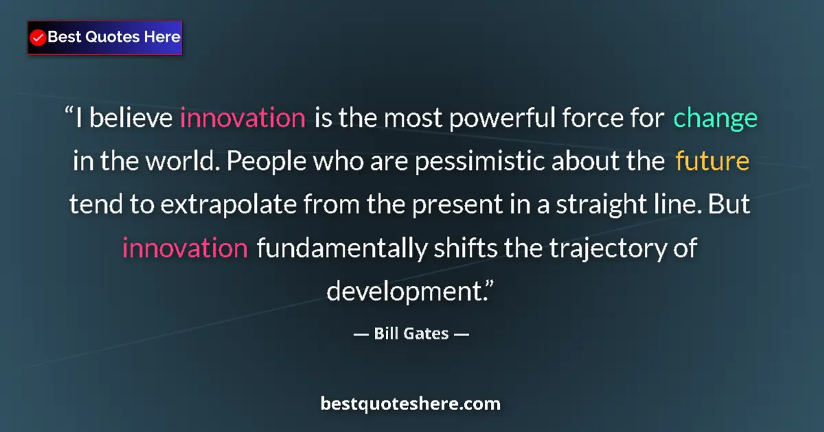 Image for the quote by Bill Gates: I believe innovation is the most powerful force for change in the world. People who are pessimistic ...