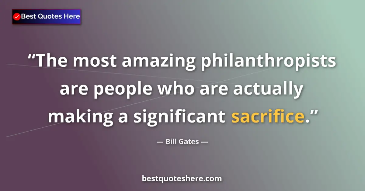 Quote by Bill Gates: The most amazing philanthropists are people who are actually making a significant sacrifice....