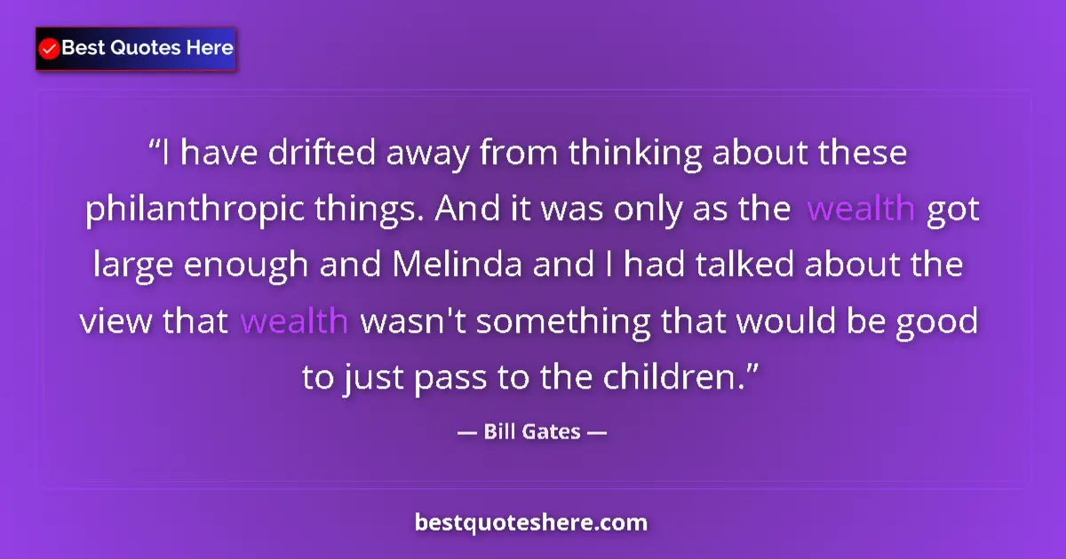 Quote by Bill Gates: I have drifted away from thinking about these philanthropic things. And it was only as the wealth go...