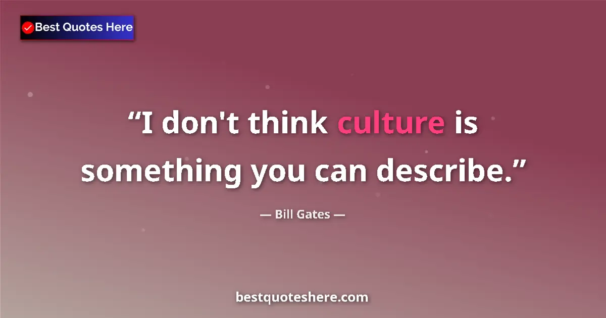 Quote by Bill Gates: I don't think culture is something you can describe....