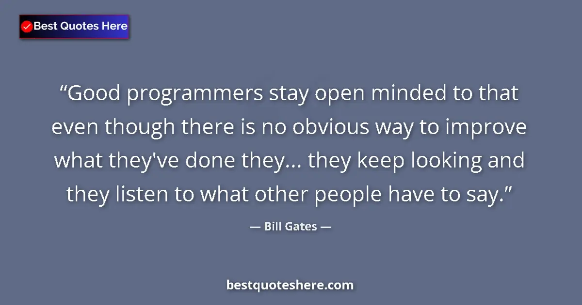 Quote by Bill Gates: Good programmers stay open minded to that even though there is no obvious way to improve what they'v...