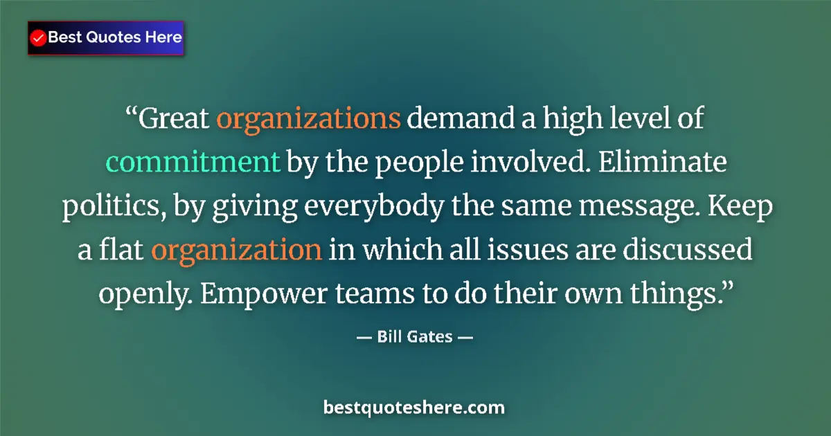 Quote by Bill Gates: Great organizations demand a high level of commitment by the people involved. Eliminate politics, by...