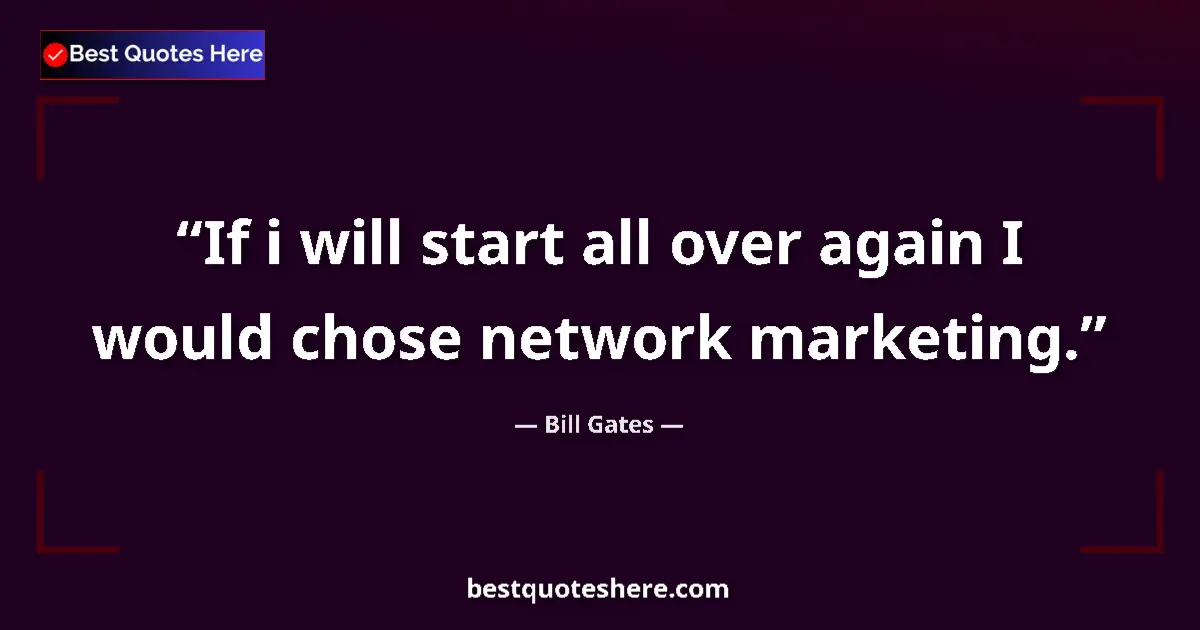 Quote by Bill Gates: If i will start all over again I would chose network marketing....