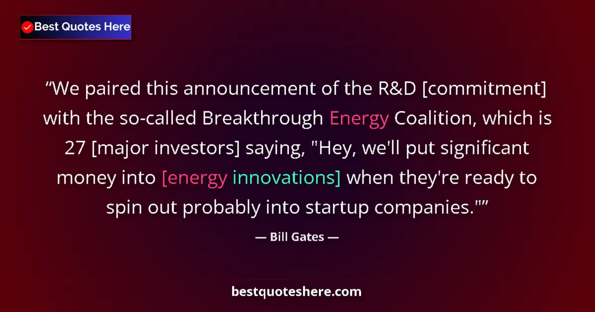 Quote by Bill Gates: We paired this announcement of the R&D [commitment] with the so-called Breakthrough Energy Coalition...