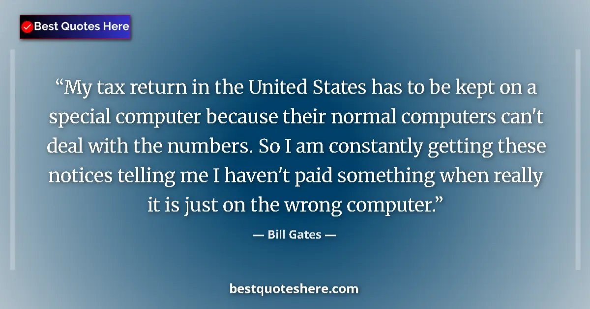 Quote by Bill Gates: My tax return in the United States has to be kept on a special computer because their normal compute...