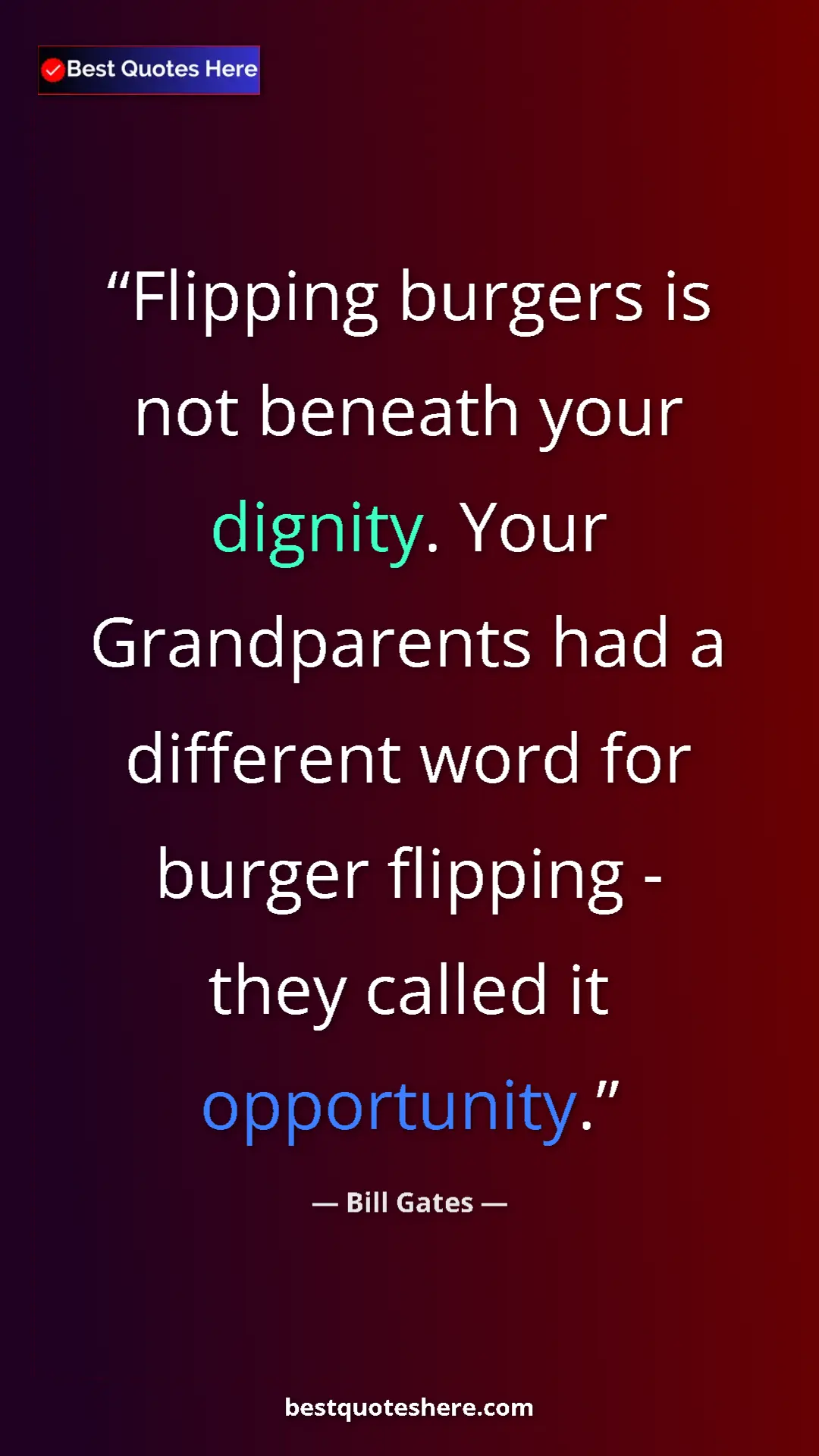 Bill Gates Quote Card: "Flipping burgers is not beneath your dignity. Your..." Pinterest quote poster by Bill Gates: "Flipping burgers is not beneath your dignity. Your..."