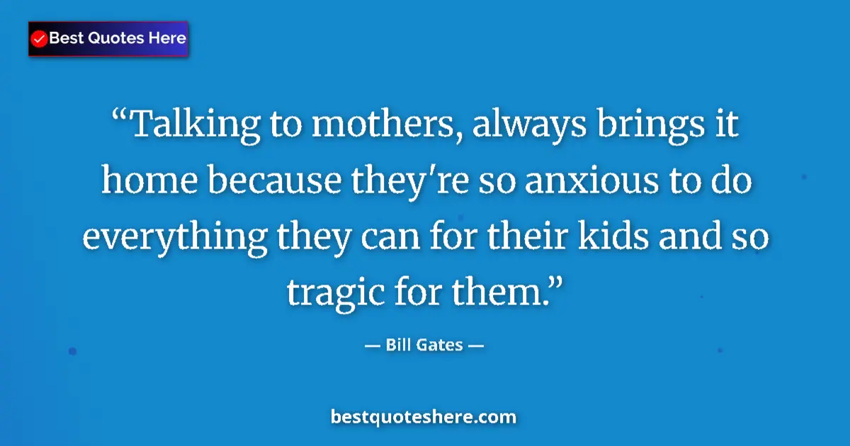 Quote by Bill Gates: Talking to mothers, always brings it home because