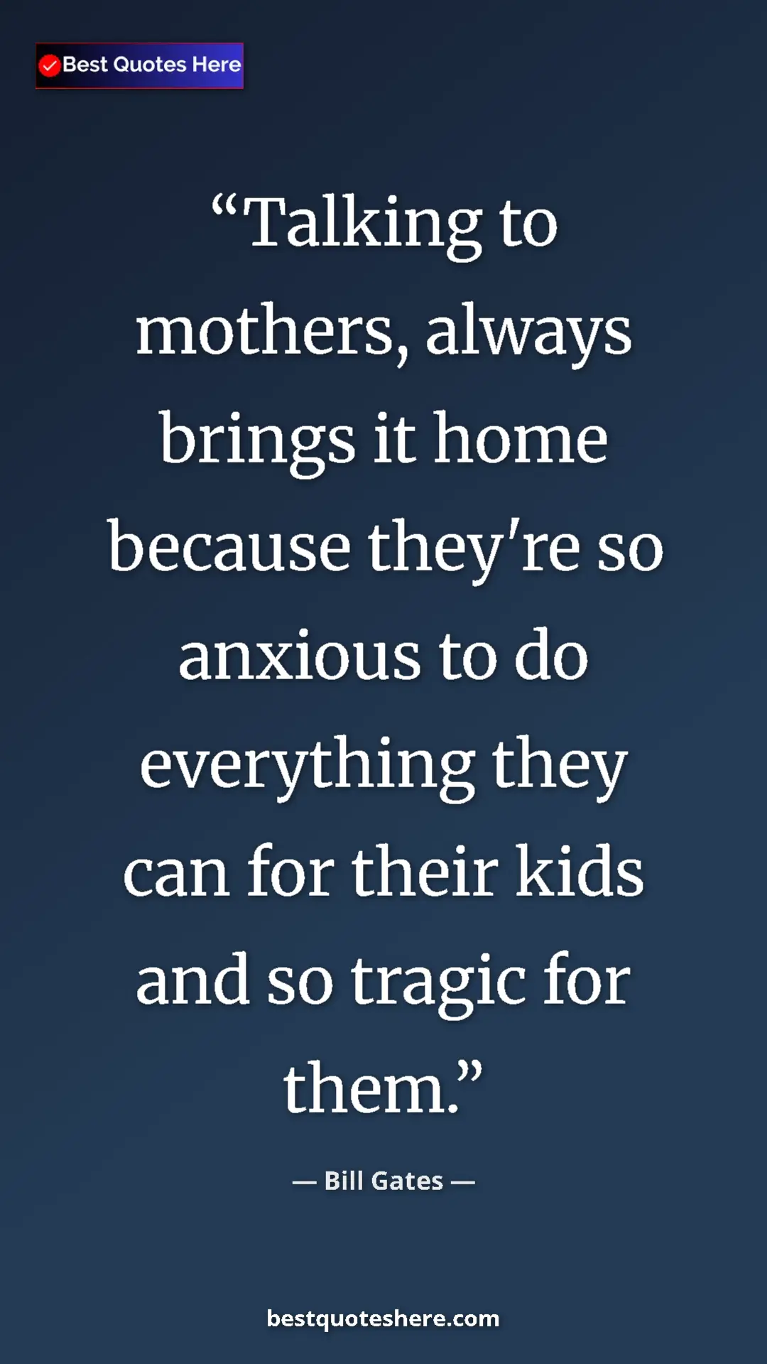 Bill Gates Quote Card: "Talking to mothers, always brings it home because they're..." Pinterest quote poster by Bill Gates: "Talking to mothers, always brings it home because they're..."
