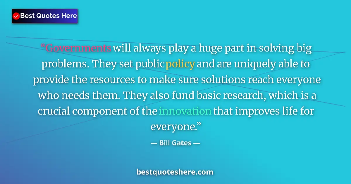 Quote by Bill Gates: Governments will always play a huge part in solving big problems. They set public policy and are uni...
