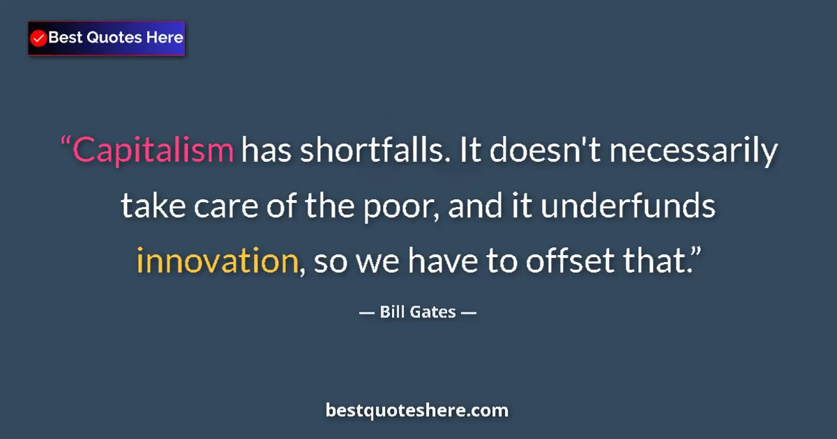Quote by Bill Gates: Capitalism has shortfalls. It doesn't necessarily take care of the poor, and it underfunds innovatio...