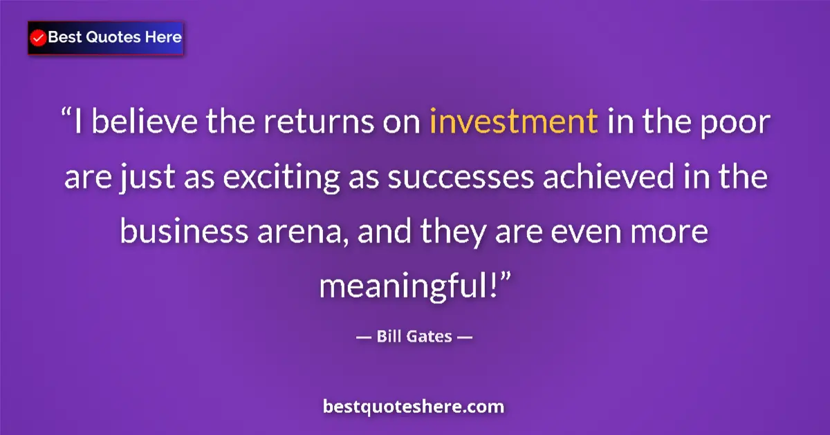 Image for the quote by Bill Gates: I believe the returns on investment in the poor are just as exciting as successes achieved in the bu...
