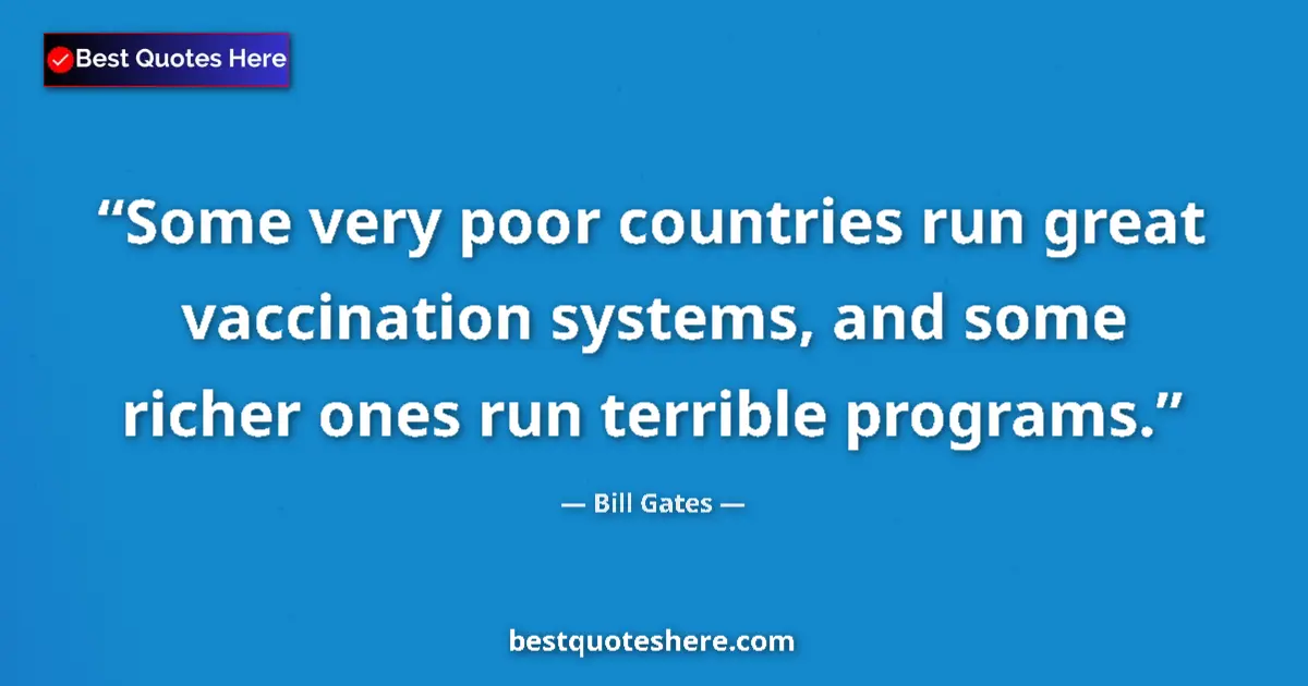 Quote by Bill Gates: Some very poor countries run great vaccination systems, and some richer ones run terrible programs....