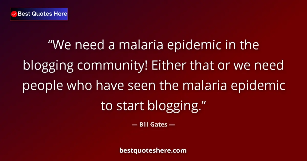 Quote by Bill Gates: We need a malaria epidemic in the blogging community! Either that or we need people who have seen th...