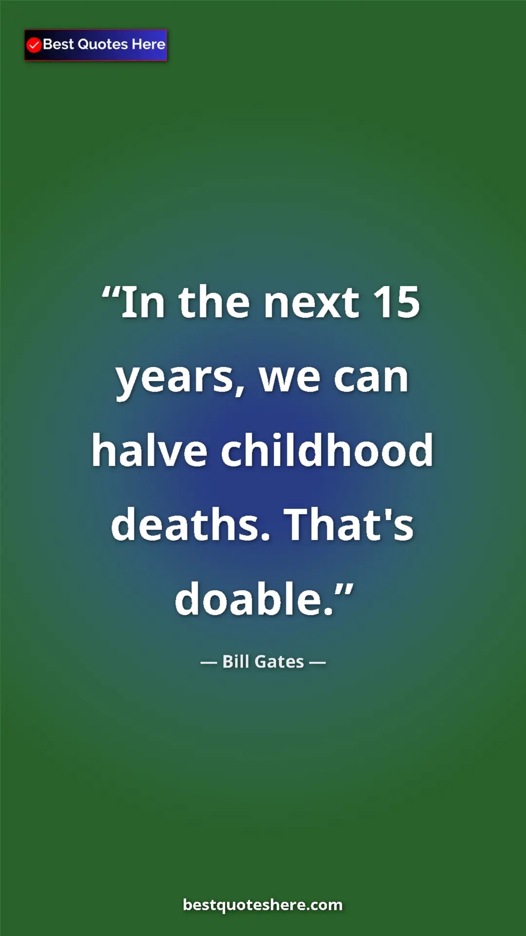 Bill Gates Quote Card: "In the next 15 years, we can halve childhood deaths. That's..." Pinterest quote poster by Bill Gates: "In the next 15 years, we can halve childhood deaths. That's..."