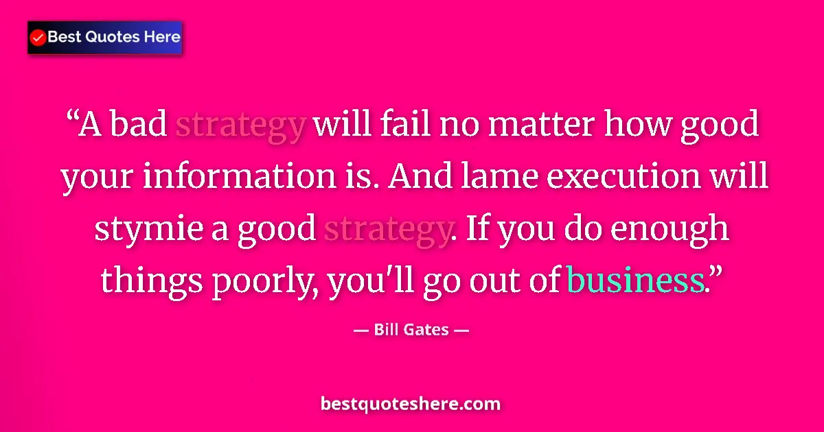 Quote by Bill Gates: A bad strategy will fail no matter how good your information is. And lame execution will stymie a go...