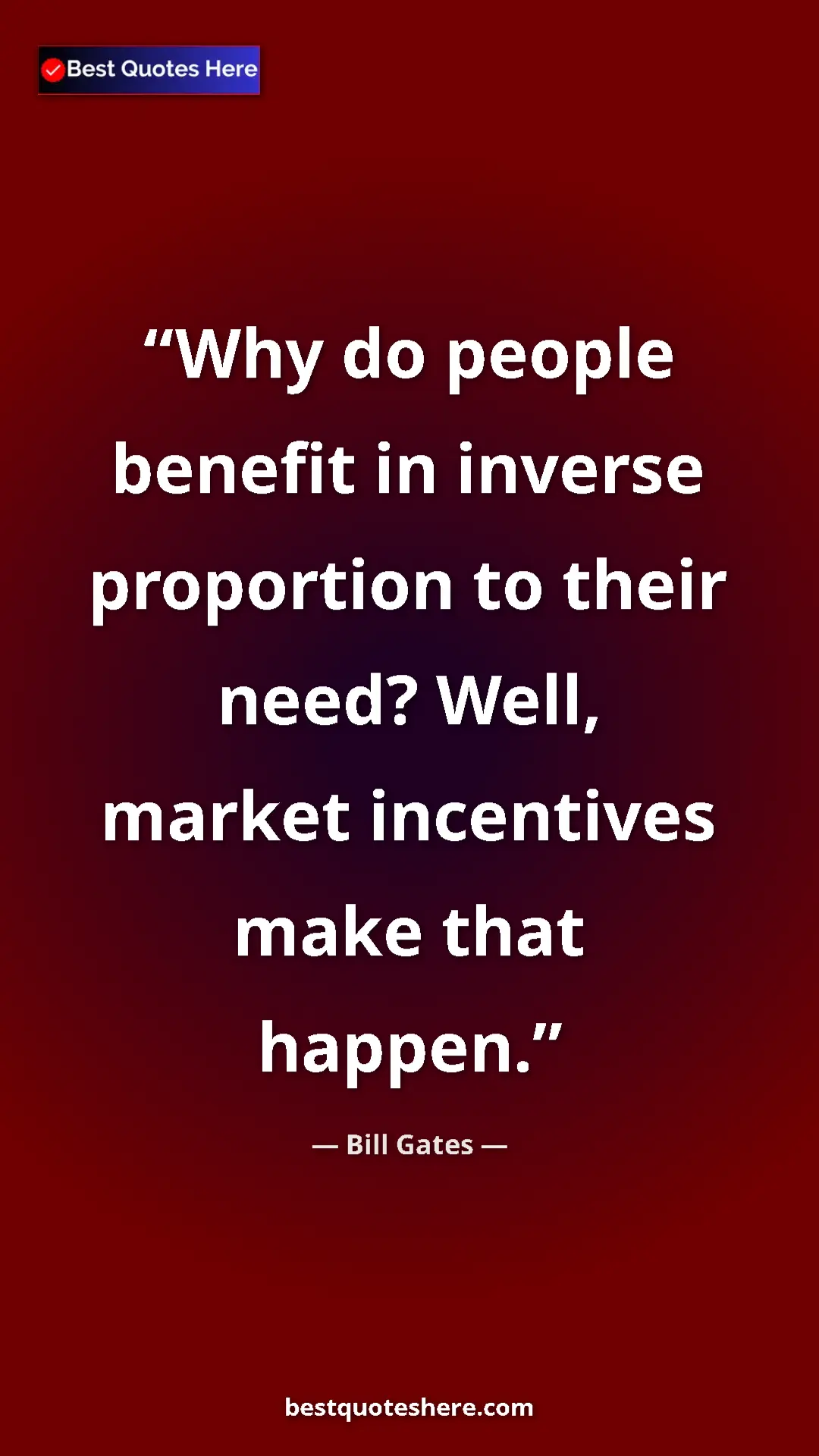 Bill Gates Quote Card: "Why do people benefit in inverse proportion to their need?..." Pinterest quote poster by Bill Gates: "Why do people benefit in inverse proportion to their need?..."