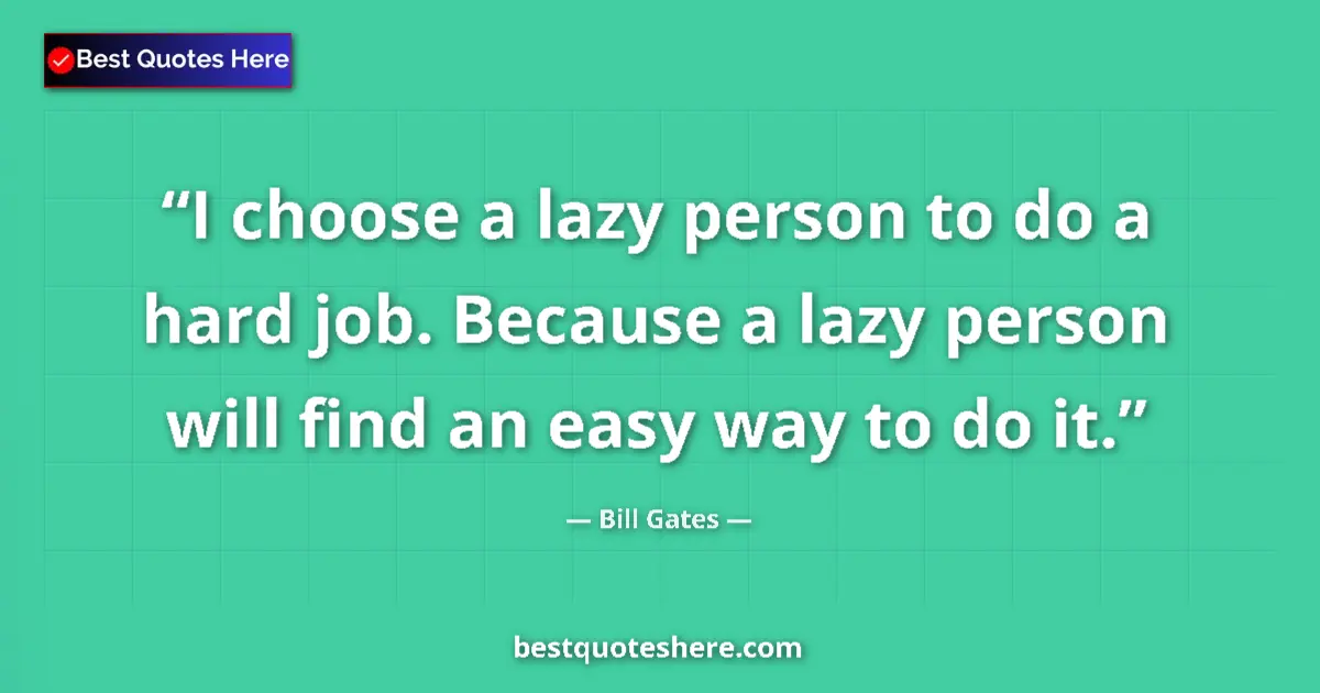 Quote by Bill Gates: I choose a lazy person to do a hard job. Because a