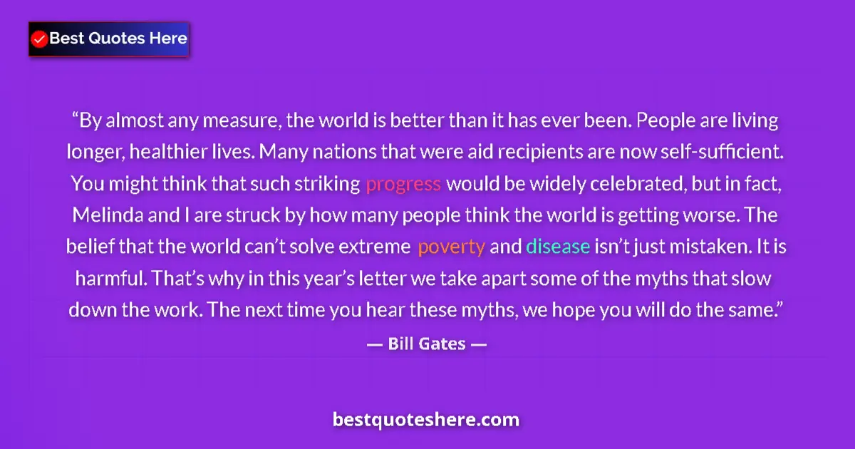 Quote by Bill Gates: By almost any measure, the world is better than it has ever been. People are living longer, healthie...