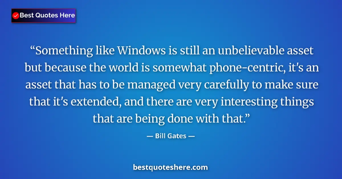Quote by Bill Gates: Something like Windows is still an unbelievable asset but because the world is somewhat phone-centri...