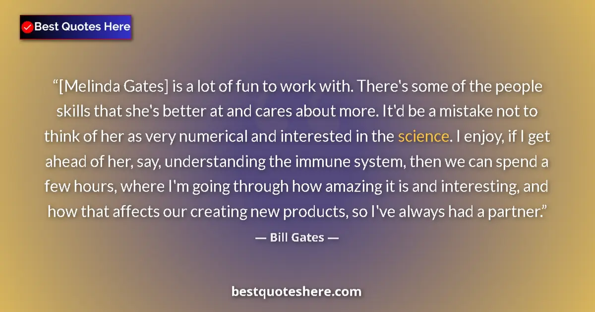 Quote by Bill Gates: [Melinda Gates] is a lot of fun to work with. There's some of the people skills that she's better at...