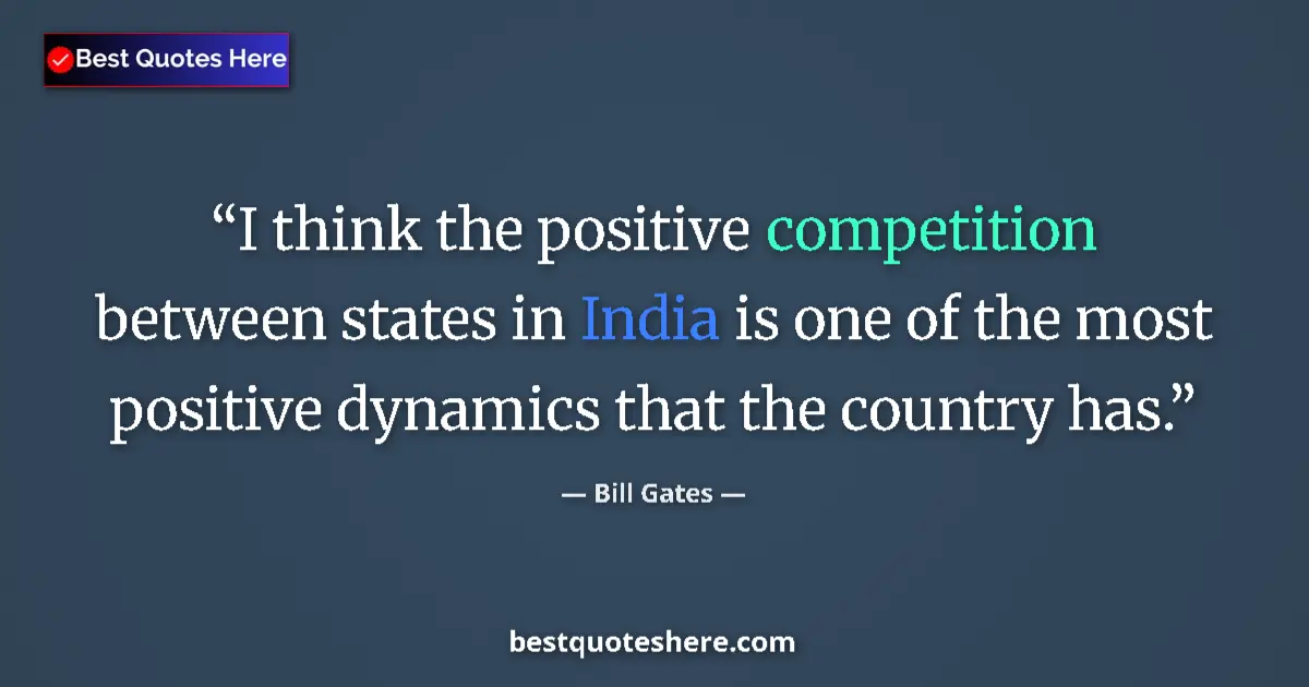 Bill Gates Quote: "I think the positive competition between states in India is..." Bill Gates quote: "I think the positive competition between states in India is..."