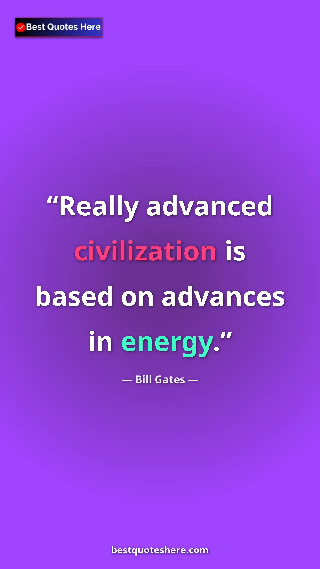Bill Gates Quote Card: "Really advanced civilization is based on advances in energy." Pinterest quote poster by Bill Gates: "Really advanced civilization is based on advances in energy."