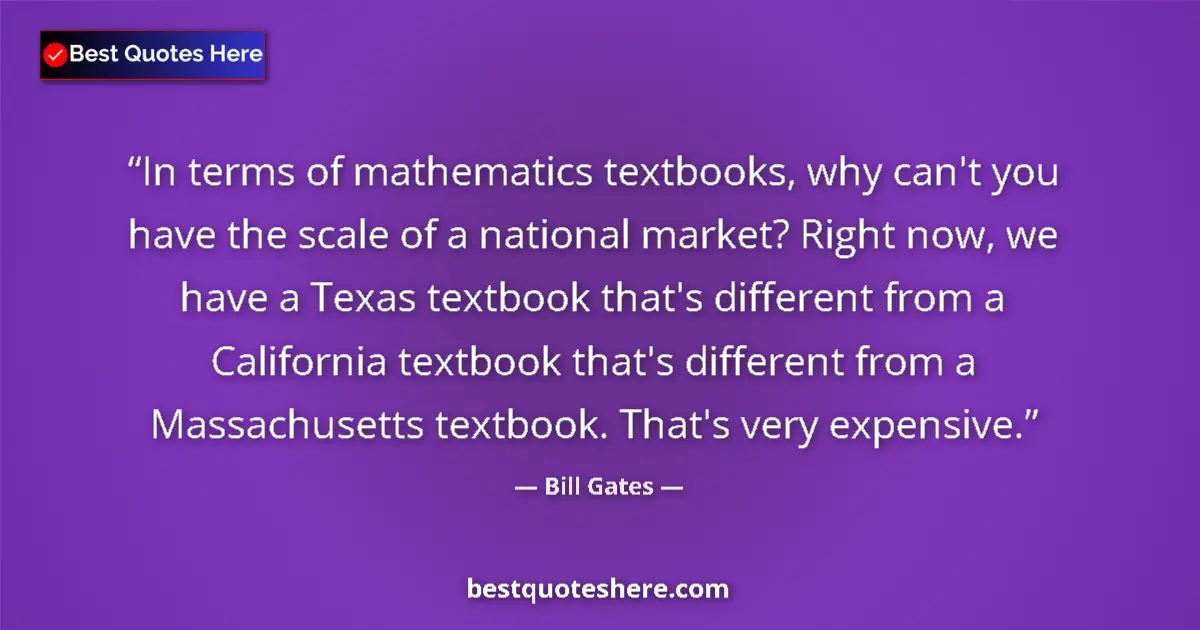 Quote by Bill Gates: In terms of mathematics textbooks, why can't you have the scale of a national market? Right now, we ...