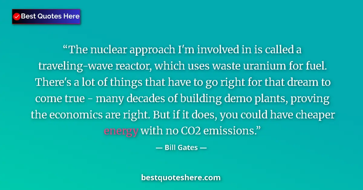 Quote by Bill Gates: The nuclear approach I'm involved in is called a traveling-wave reactor, which uses waste uranium fo...