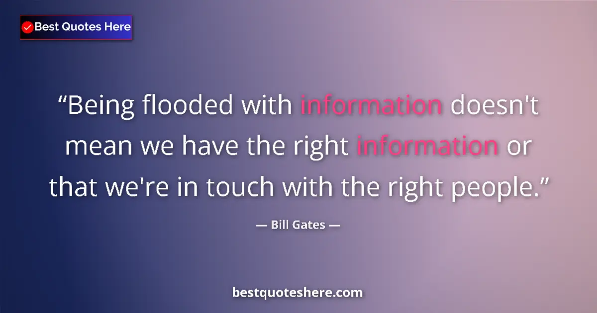 Quote by Bill Gates: Being flooded with information doesn't mean we have the right information or that we're in touch wit...