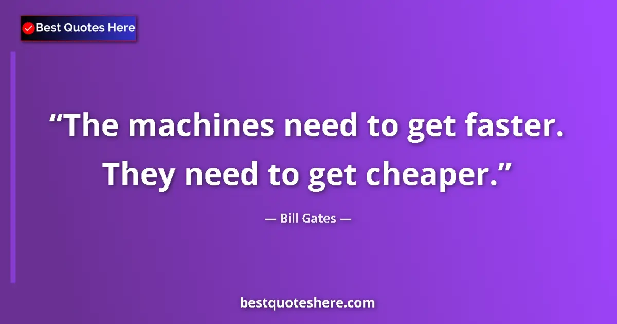 Quote by Bill Gates: The machines need to get faster. They need to get