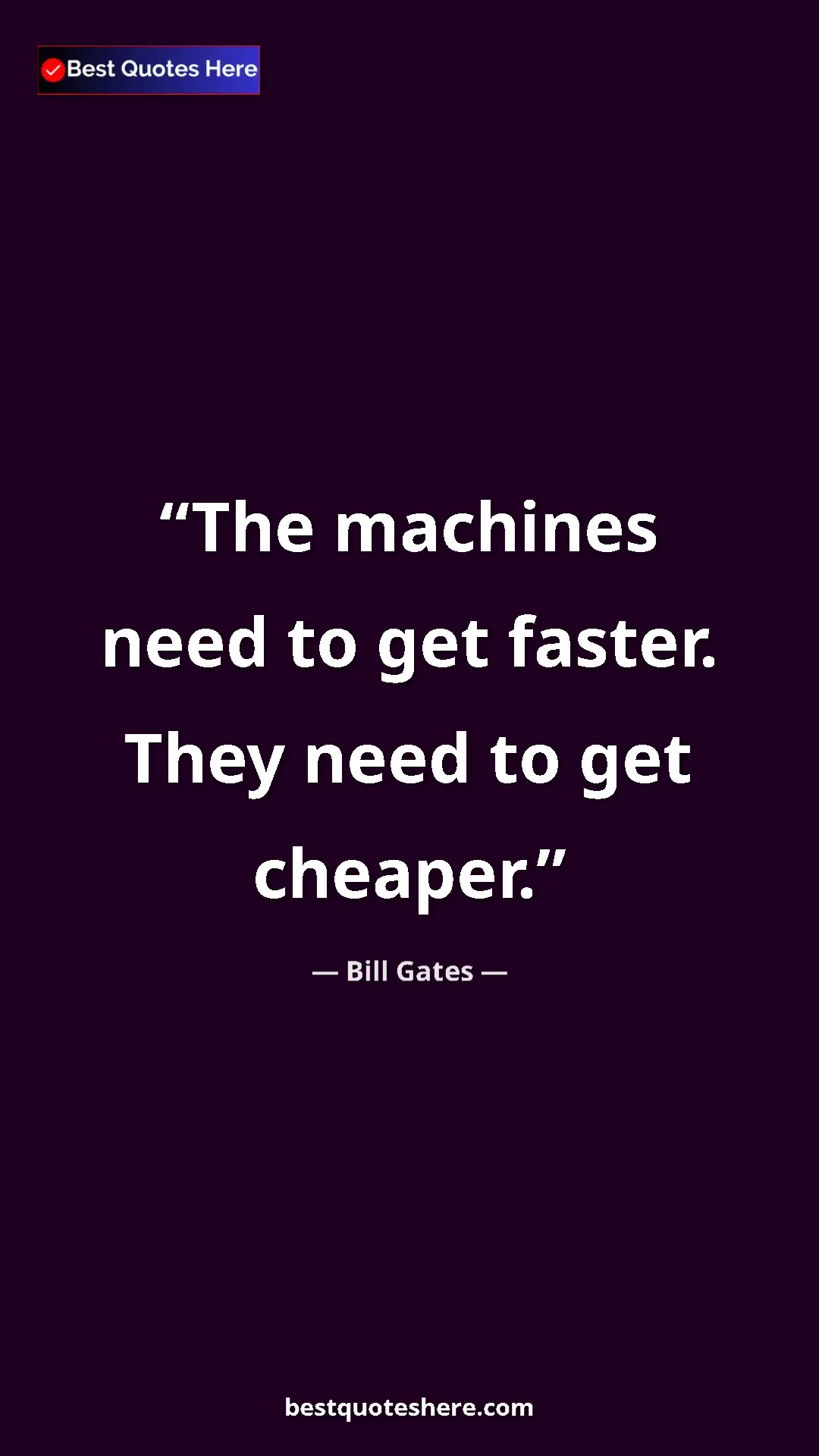 Bill Gates Quote Card: "The machines need to get faster. They need to get cheaper." Pinterest quote poster by Bill Gates: "The machines need to get faster. They need to get cheaper."