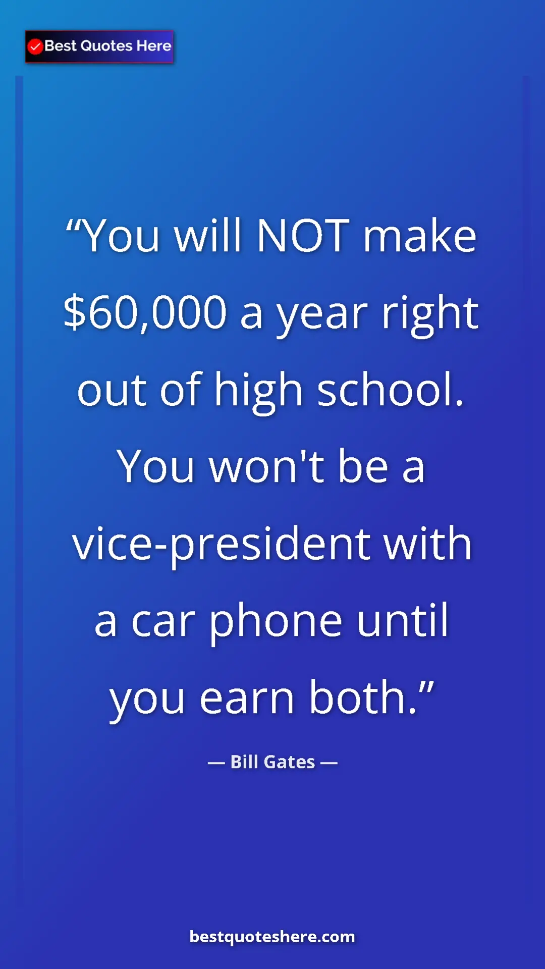 Bill Gates Quote Card: "You will NOT make $60,000 a year right out of high school...." Pinterest quote poster by Bill Gates: "You will NOT make $60,000 a year right out of high school...."