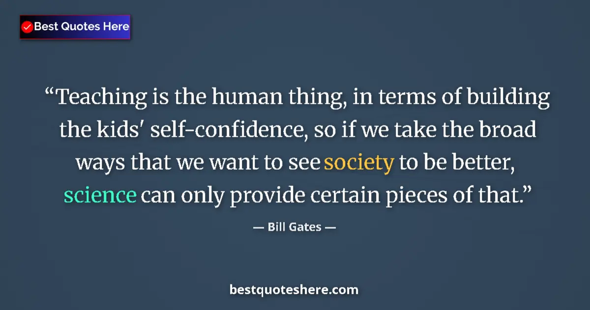 Quote by Bill Gates: Teaching is the human thing, in terms of building the kids' self-confidence, so if we take the broad...