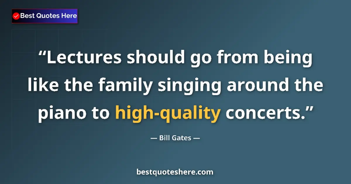 Quote by Bill Gates: Lectures should go from being like the family singing around the piano to high-quality concerts....