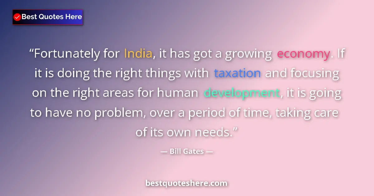 Quote by Bill Gates: Fortunately for India, it has got a growing economy. If it is doing the right things with taxation a...
