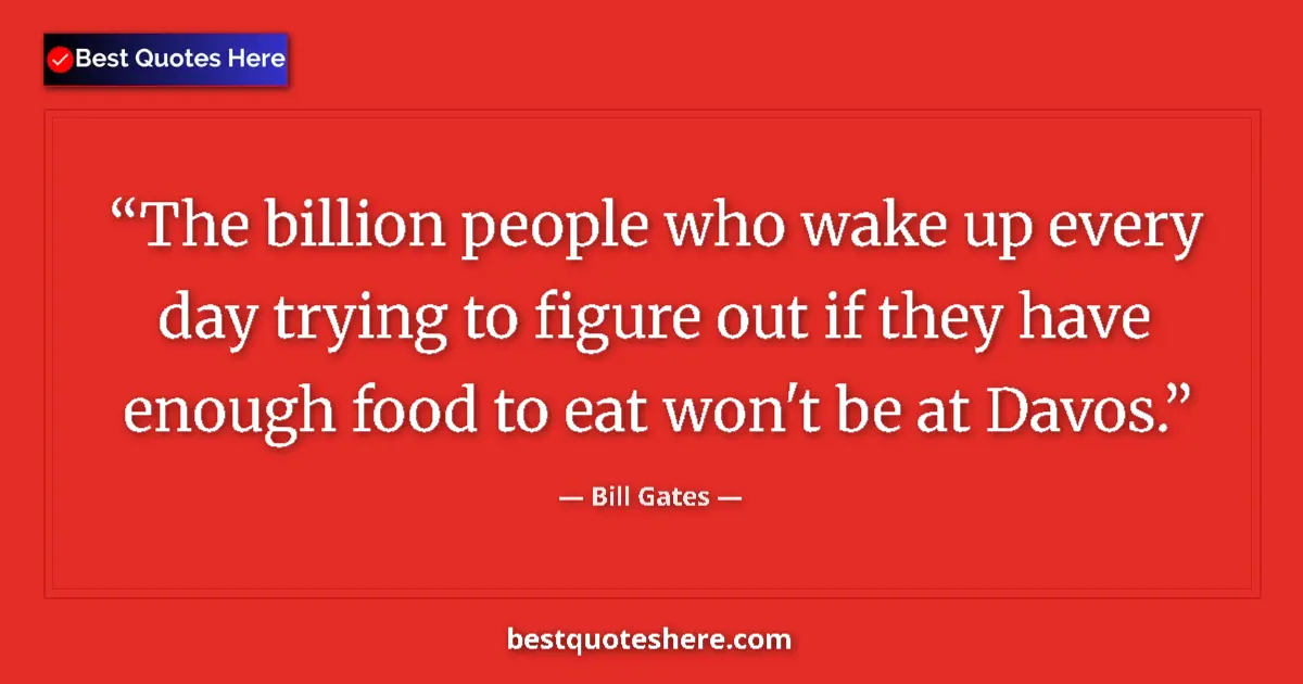 Quote by Bill Gates: The billion people who wake up every day trying to figure out if they have enough food to eat won't ...