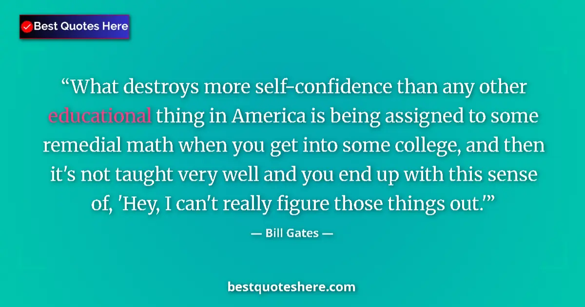 Quote by Bill Gates: What destroys more self-confidence than any other educational thing in America is being assigned to ...