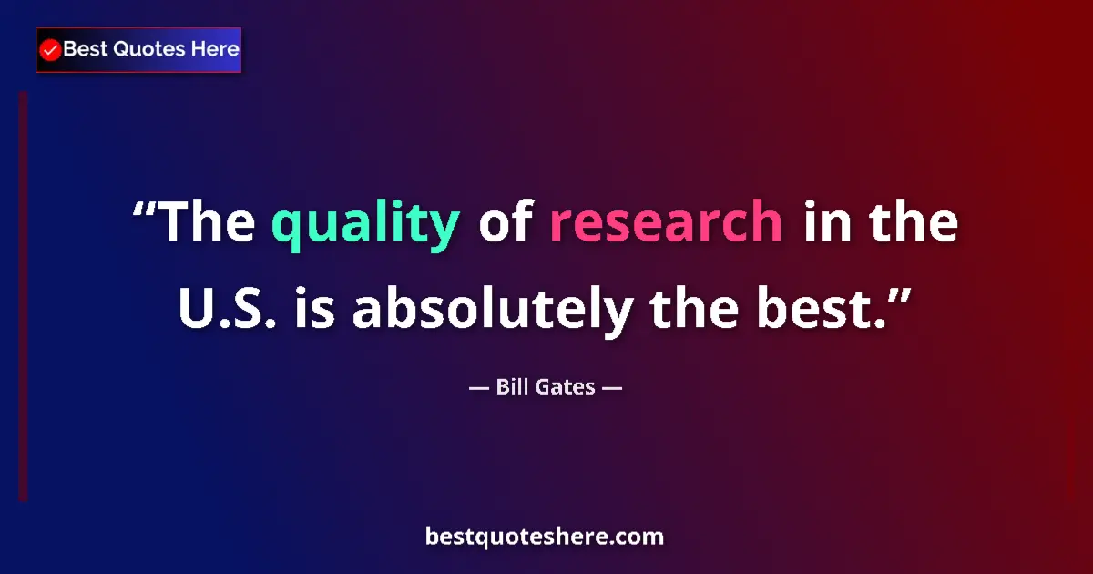 Image for the quote by Bill Gates: The quality of research in the U.S. is absolutely the best....