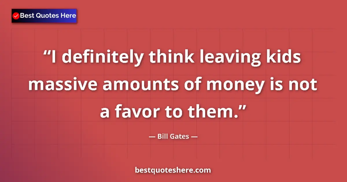 Quote by Bill Gates: I definitely think leaving kids massive amounts of money is not a favor to them....