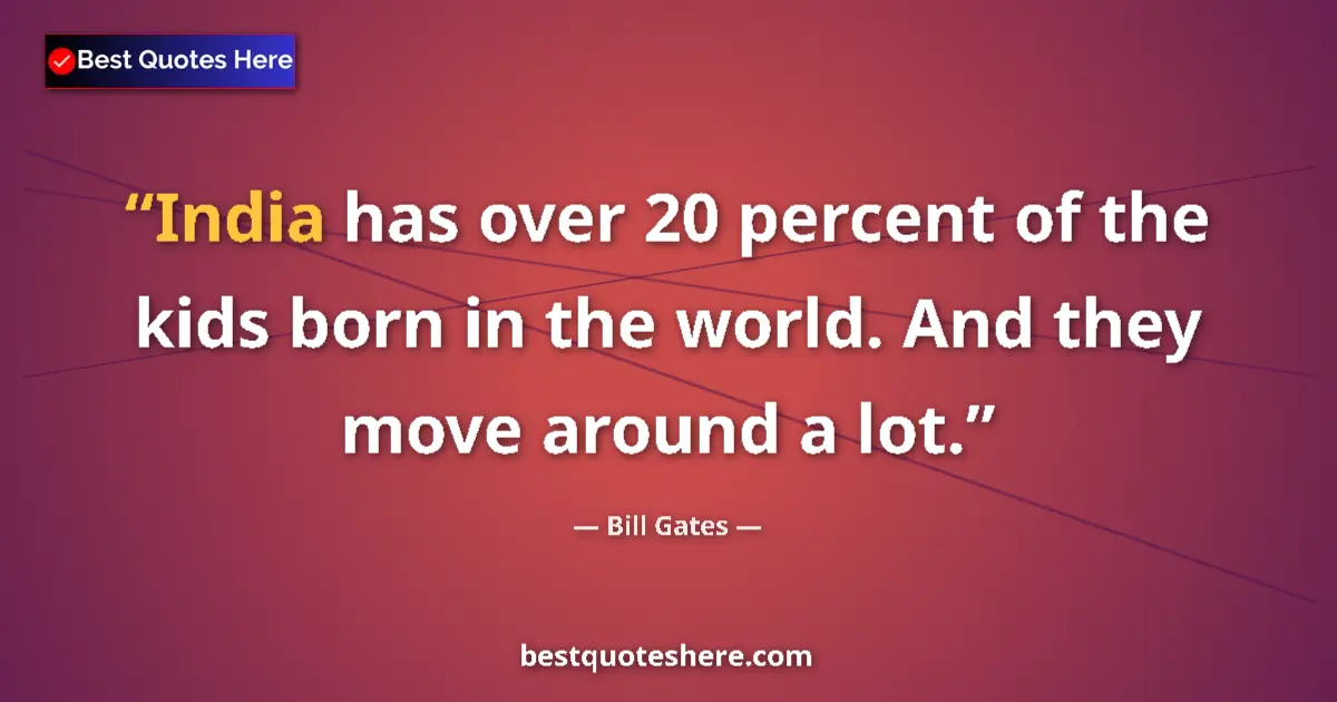 Quote by Bill Gates: India has over 20 percent of the kids born in the world. And they move around a lot....