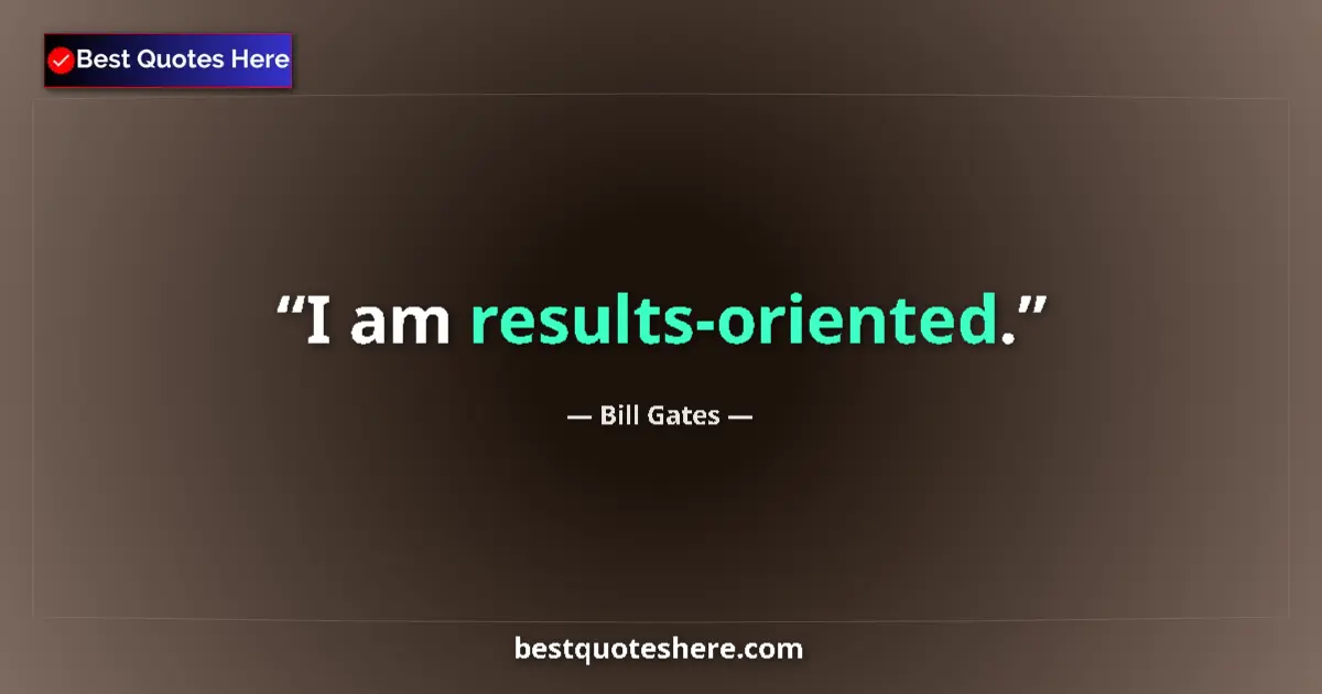 Bill Gates Quote: "I am results-oriented." Bill Gates quote: "I am results-oriented."