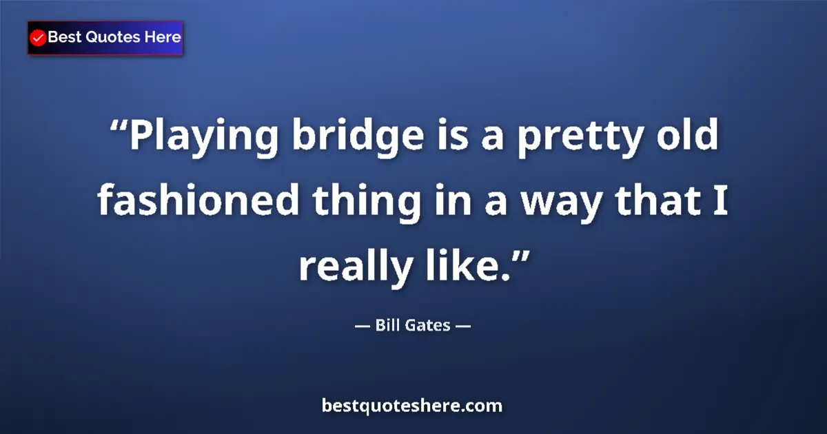 Quote by Bill Gates: Playing bridge is a pretty old fashioned thing in a way that I really like....