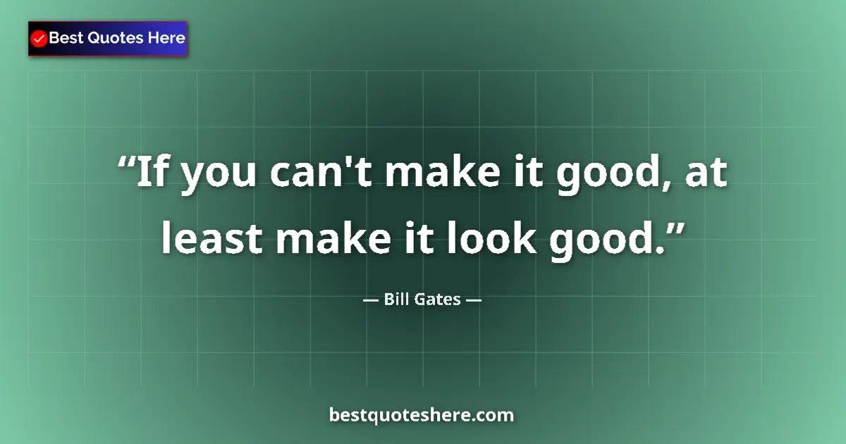 Quote by Bill Gates: If you can't make it good, at least make it look g