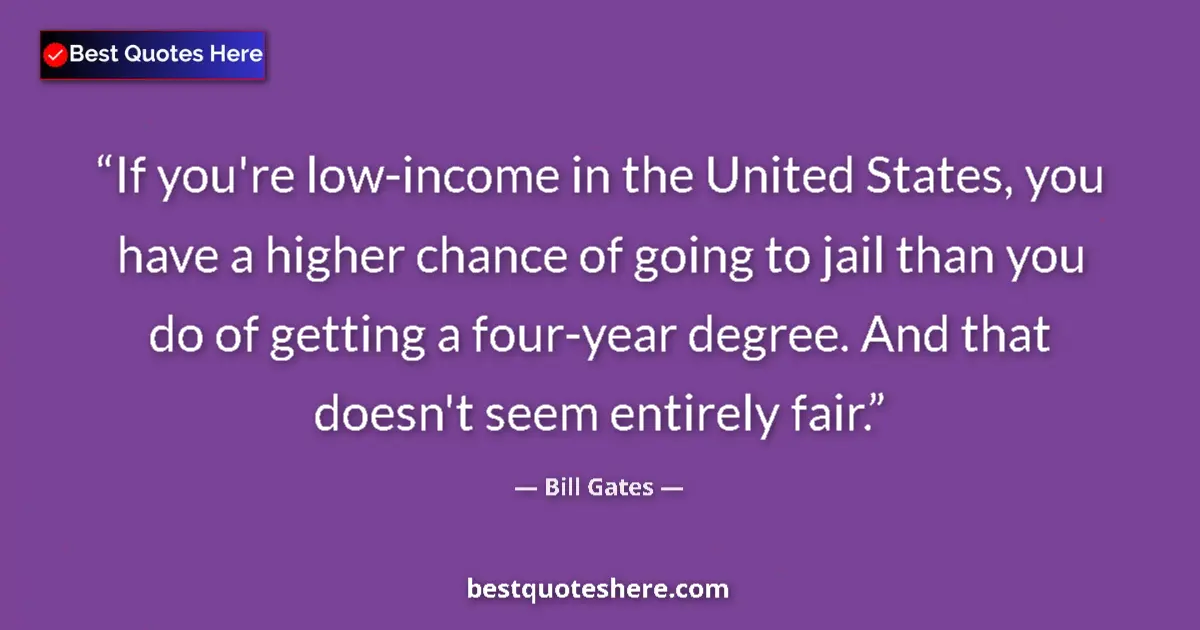 Image for the quote by Bill Gates: If you're low-income in the United States, you have a higher chance of going to jail than you do of ...